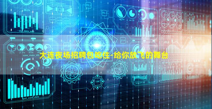 大连夜场招聘包吃住-给你放飞的舞台